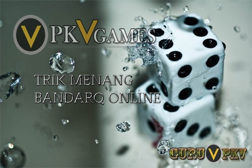 Trik Menang Main BandarQ Online PKV Games